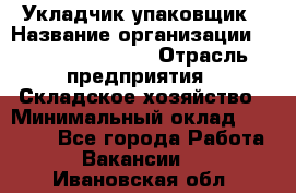 Укладчик-упаковщик › Название организации ­ Fusion Service › Отрасль предприятия ­ Складское хозяйство › Минимальный оклад ­ 30 000 - Все города Работа » Вакансии   . Ивановская обл.